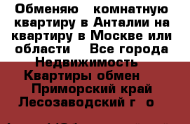 Обменяю 3 комнатную квартиру в Анталии на квартиру в Москве или области  - Все города Недвижимость » Квартиры обмен   . Приморский край,Лесозаводский г. о. 